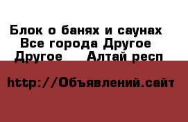 Блок о банях и саунах - Все города Другое » Другое   . Алтай респ.